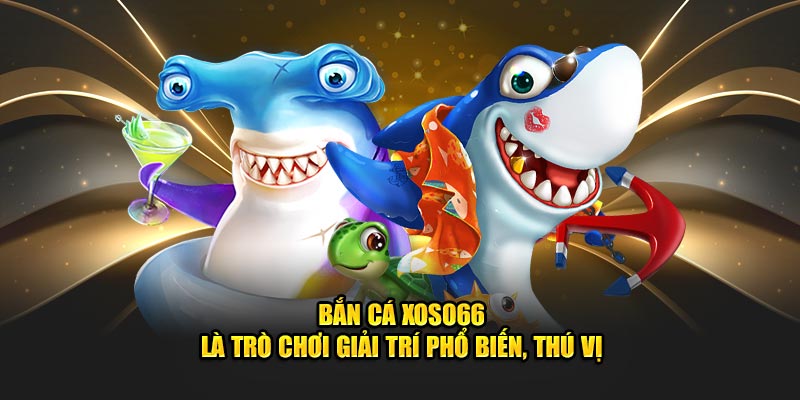 Bắn cá - trò giải trí ăn tiền giải trí đầy màu sắc