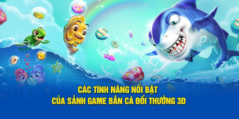 Các tính năng nổi bật của sảnh game bắn cá đổi thưởng 3D