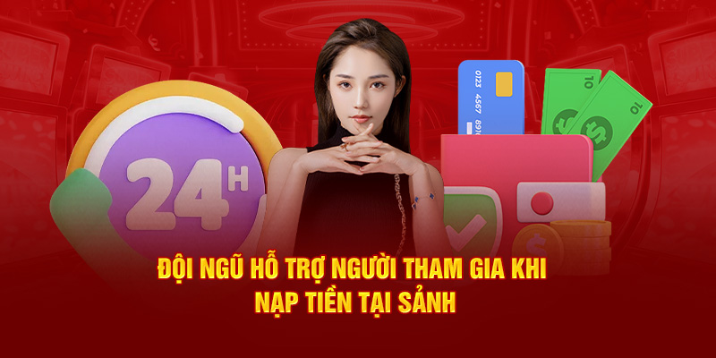 Đội ngũ hỗ trợ người tham gia khi nạp tiền tại sảnh