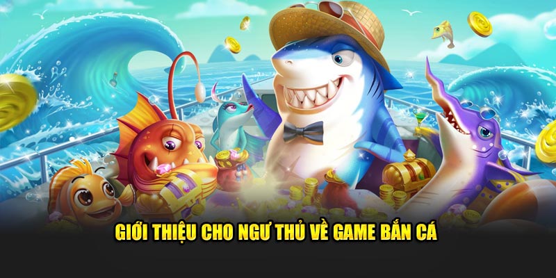 Giới thiệu cho xạ thủ về game bắn cá 