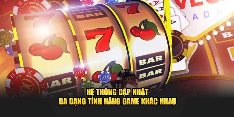 Hệ thống cập nhật đa dạng tính năng game khác nhau 