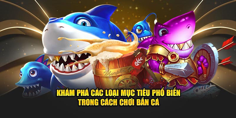 Khám phá các loại mục tiêu phổ biến trong Cách chơi bắn cá  