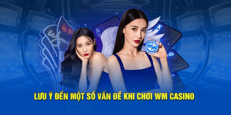 Lưu ý đến một số vấn đề khi chơi WM Casino