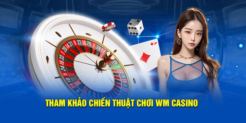 Tham khảo chiến thuật chơi WM Casino