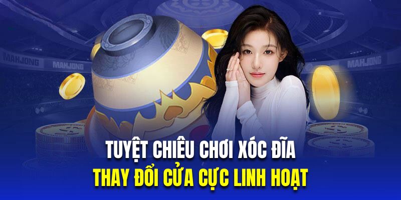 Thay đổi cửa cực linh hoạt là tuyệt chiêu chơi xóc dĩa thắng cực dễ