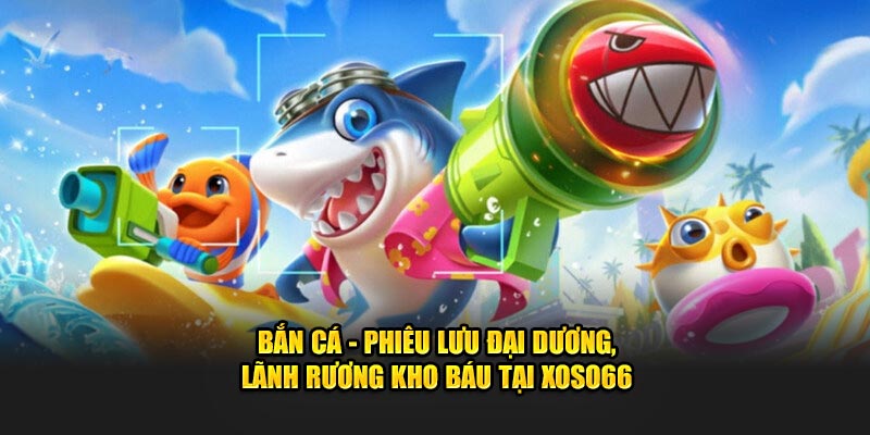 Bắn Cá - Ngao Du Đại Dương Lãnh Rương Kho Báu Tại Xoso66 