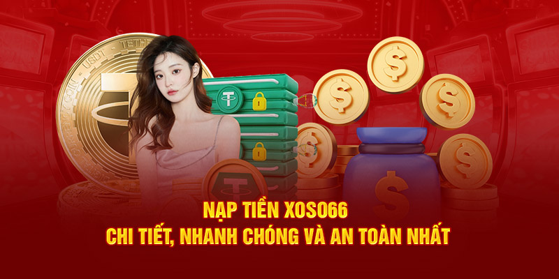 Nạp Tiền XOSO66 Chi Tiết, Nhanh Chóng Và An Toàn Nhất