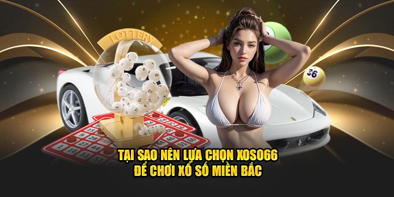 Tại Sao Nên Lựa Chọn XOSO66 Để Chơi Xổ Số Miền Bắc