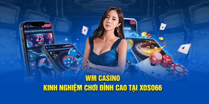 WM Casino: Kinh Nghiệm Chơi Đỉnh Cao Tại XOSO66