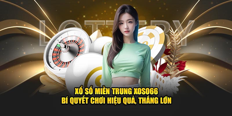 Xổ Số Miền Trung XOSO66 - Cách Chơi Hiệu Quả, Thắng Lớn